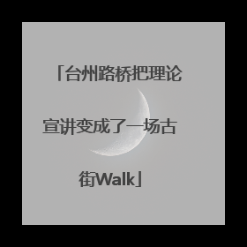 台州路桥把理论宣讲变成了一场古街Walk
